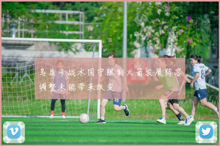 乌度卡战术固守限制火箭发展阵容调整未能带来改变