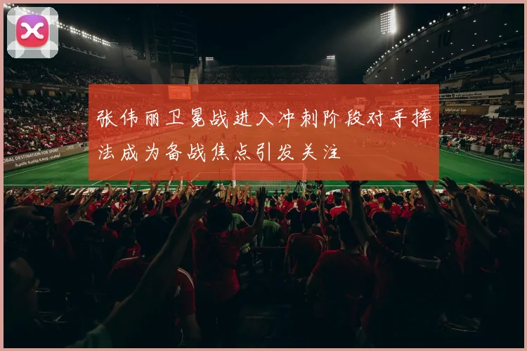 张伟丽卫冕战进入冲刺阶段对手摔法成为备战焦点引发关注