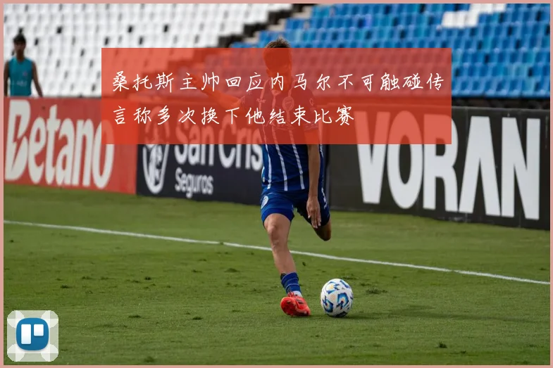 桑托斯主帅回应内马尔不可触碰传言称多次换下他结束比赛