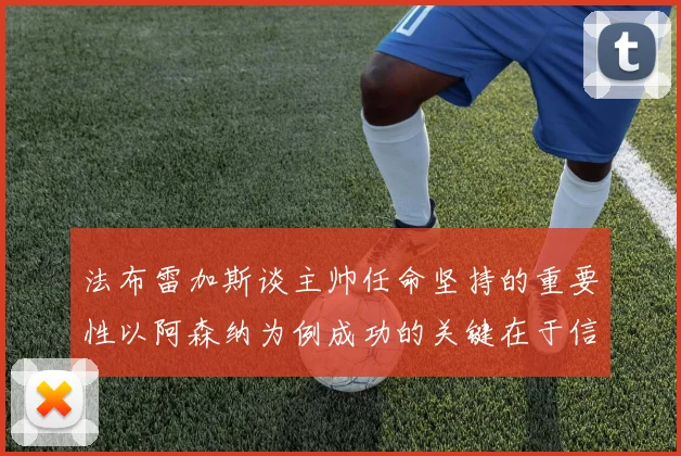 法布雷加斯谈主帅任命坚持的重要性以阿森纳为例成功的关键在于信任与耐心