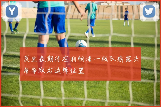 莫里森期待在利物浦一线队崭露头角争取右边锋位置