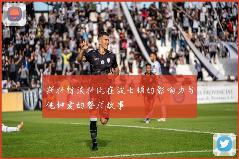 斯科特谈科比在波士顿的影响力与他钟爱的餐厅故事