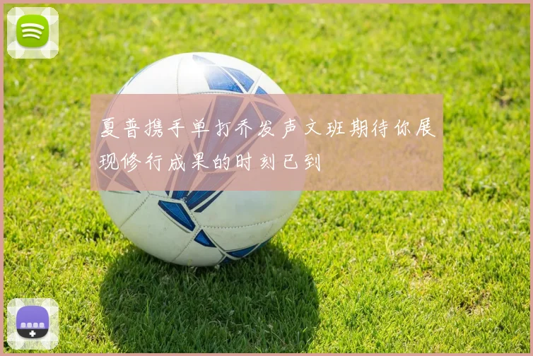 夏普携手单打乔发声文班期待你展现修行成果的时刻已到