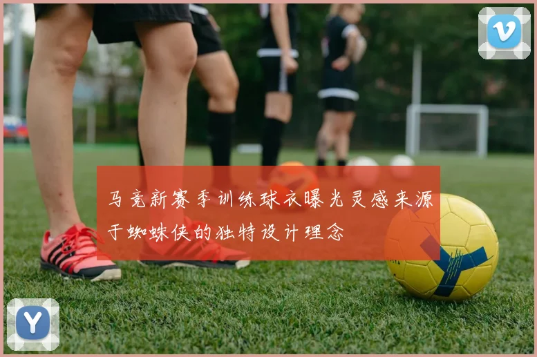 马竞新赛季训练球衣曝光灵感来源于蜘蛛侠的独特设计理念
