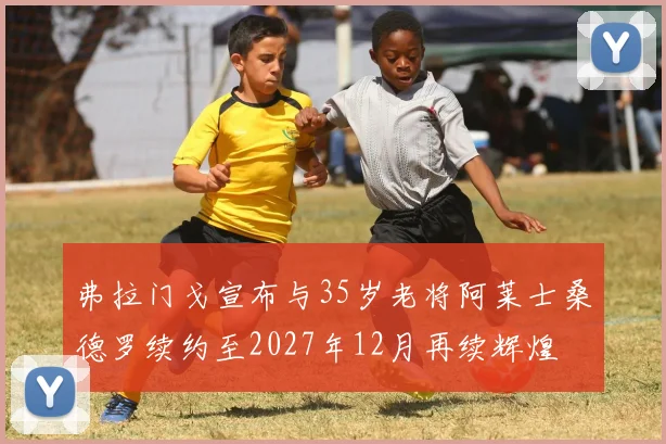 弗拉门戈宣布与35岁老将阿莱士桑德罗续约至2027年12月再续辉煌