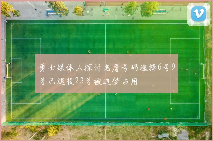 勇士媒体人探讨老詹号码选择6号9号已退役23号被追梦占用